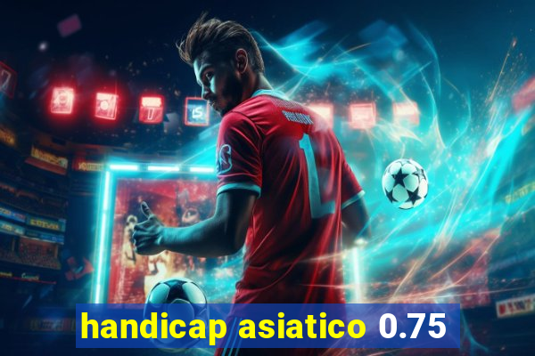 handicap asiatico 0.75