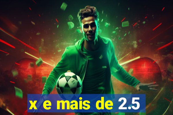 x e mais de 2.5