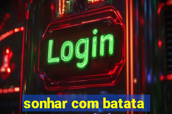 sonhar com batata