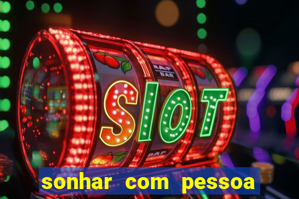 sonhar com pessoa falsa no jogo do bicho