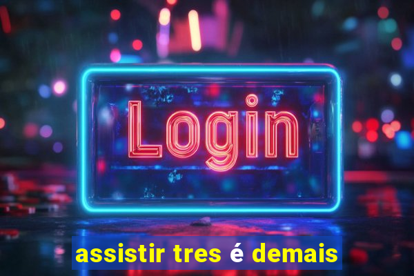 assistir tres é demais