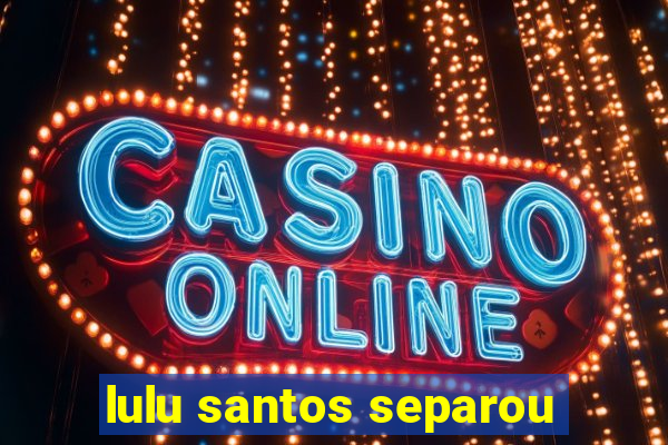 lulu santos separou