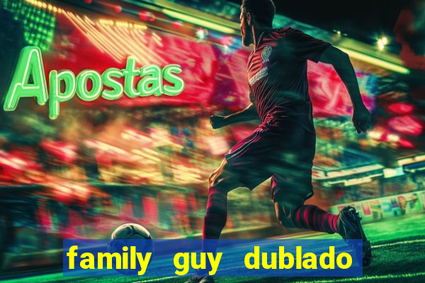 family guy dublado google drive