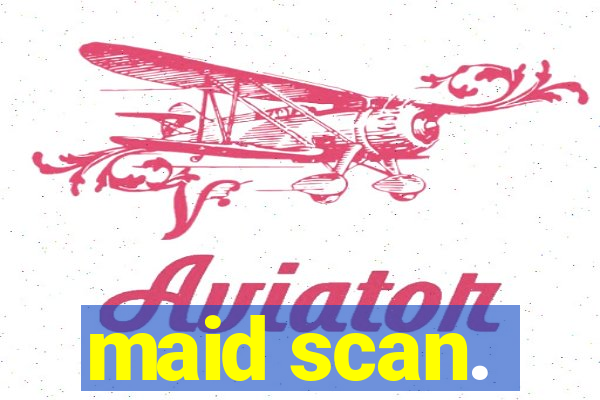 maid scan.