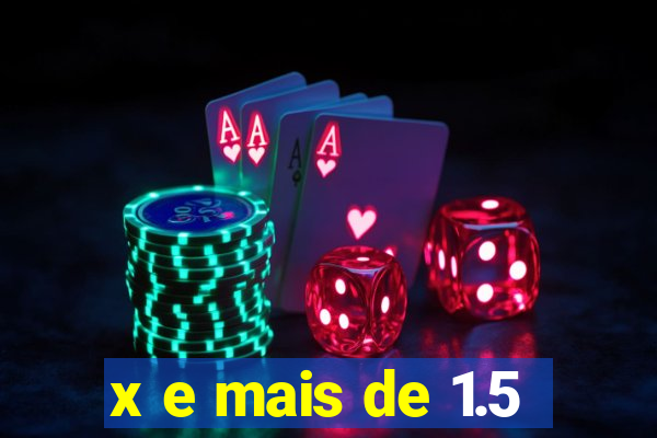 x e mais de 1.5