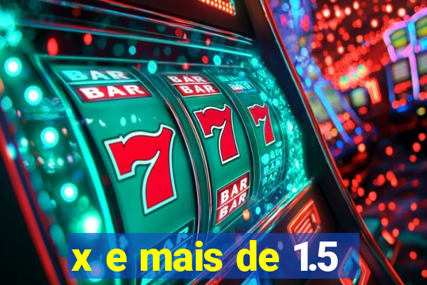 x e mais de 1.5