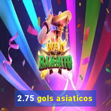 2.75 gols asiaticos