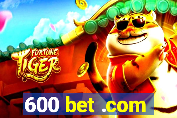 600 bet .com