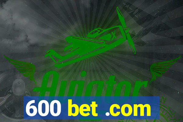 600 bet .com