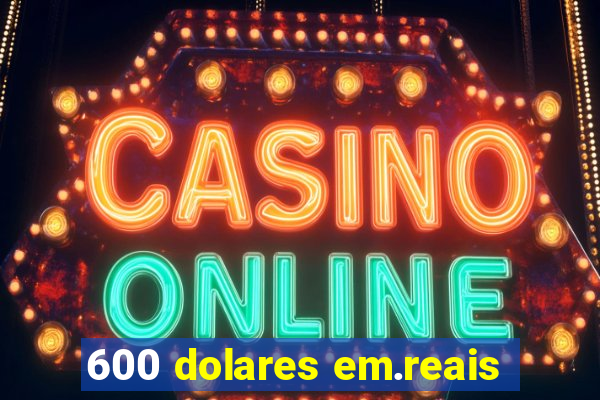 600 dolares em.reais