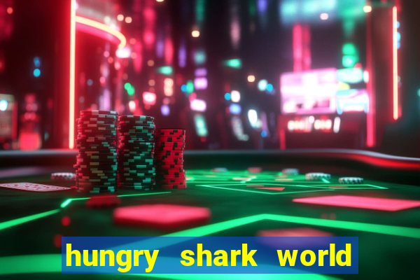 hungry shark world dinheiro infinito ios