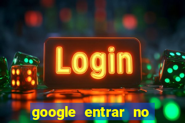 google entrar no jogo de c****