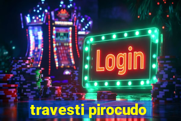 travesti pirocudo