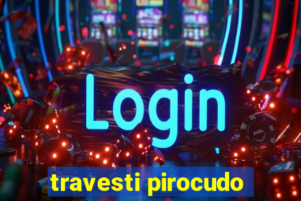 travesti pirocudo