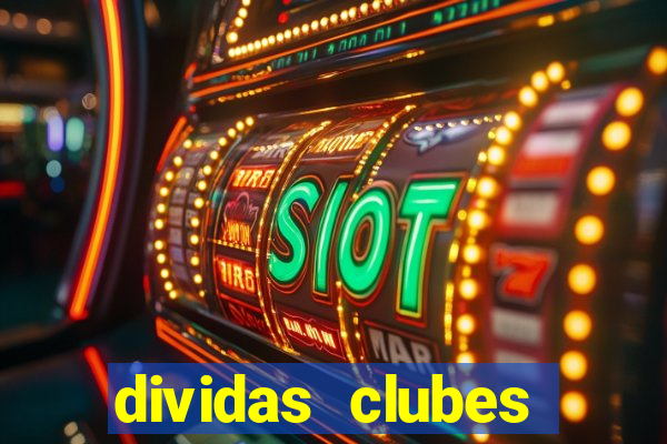 dividas clubes brasileiros 2024