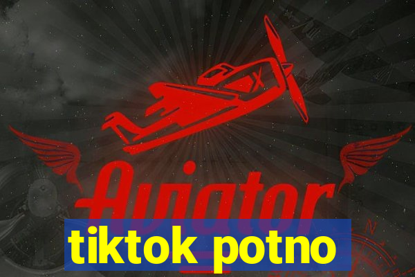 tiktok potno