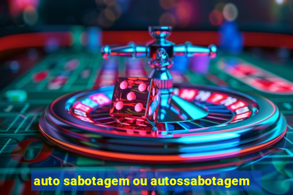 auto sabotagem ou autossabotagem