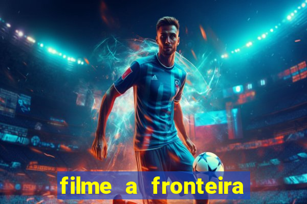 filme a fronteira 2007 completo dublado