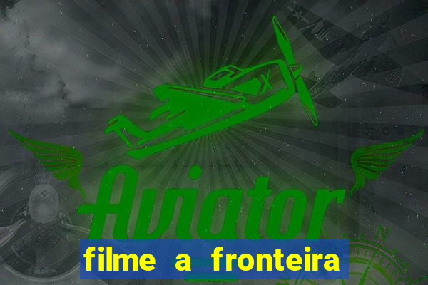 filme a fronteira 2007 completo dublado