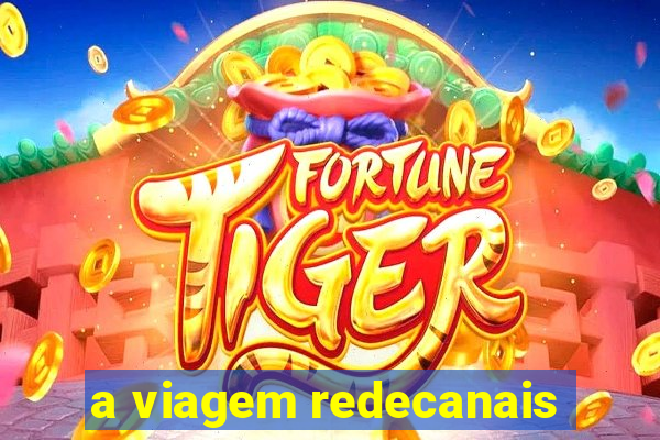 a viagem redecanais