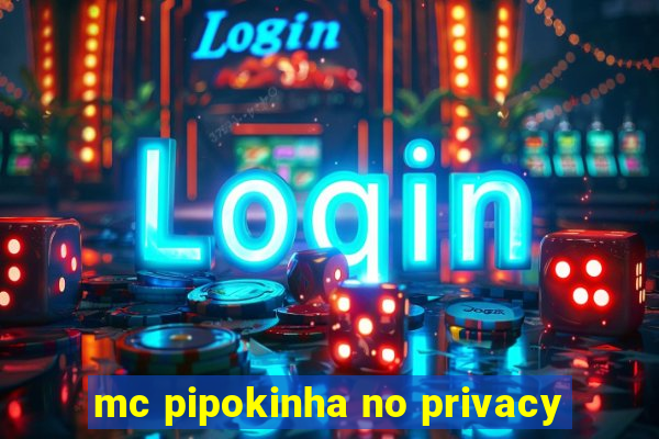 mc pipokinha no privacy