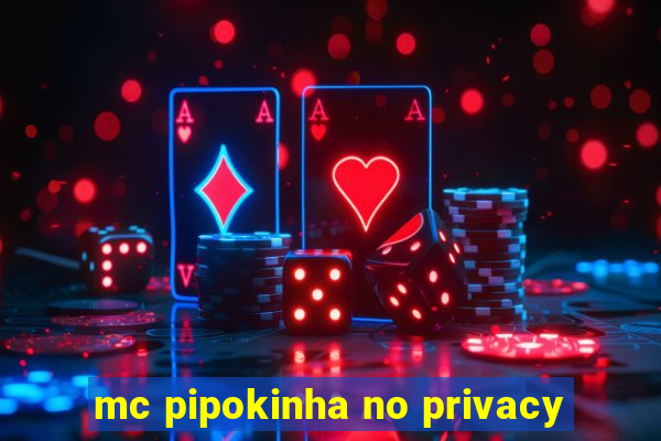 mc pipokinha no privacy