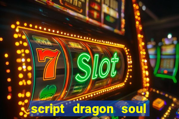script dragon soul mobile 2024