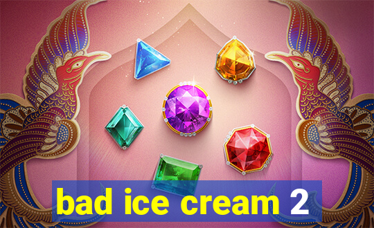 bad ice cream 2