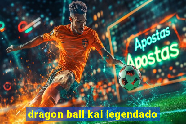 dragon ball kai legendado