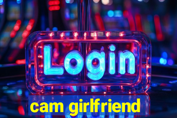 cam girlfriend