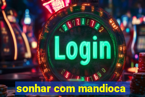 sonhar com mandioca