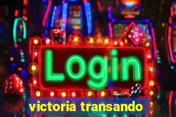 victoria transando