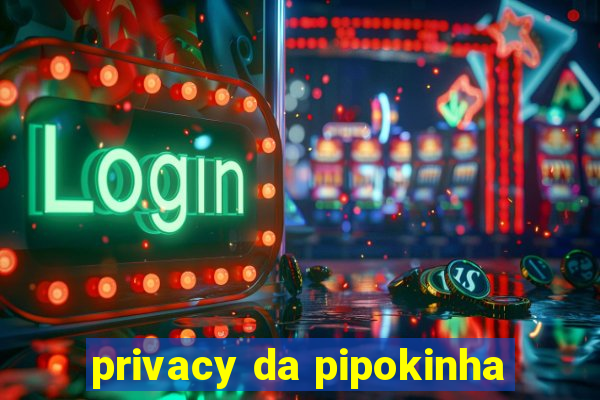 privacy da pipokinha