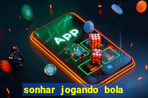 sonhar jogando bola e fazendo gol
