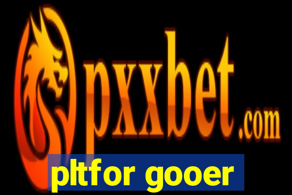 pltfor gooer