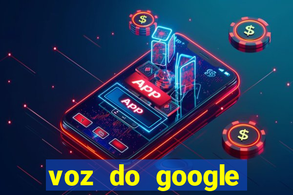 voz do google tradutor homem