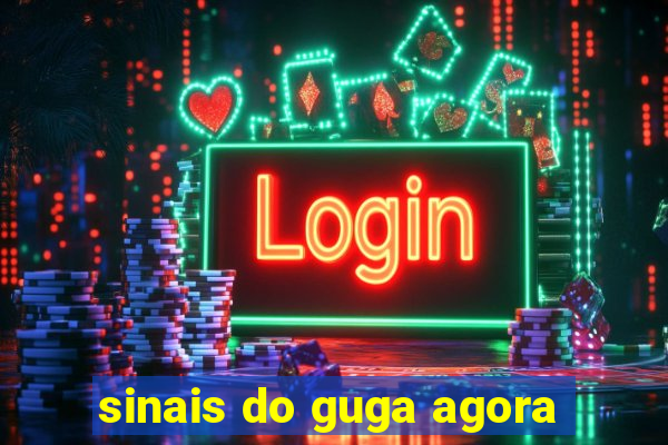 sinais do guga agora