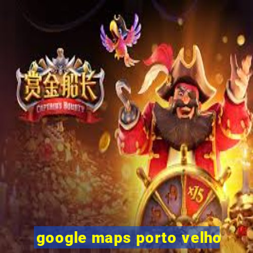 google maps porto velho