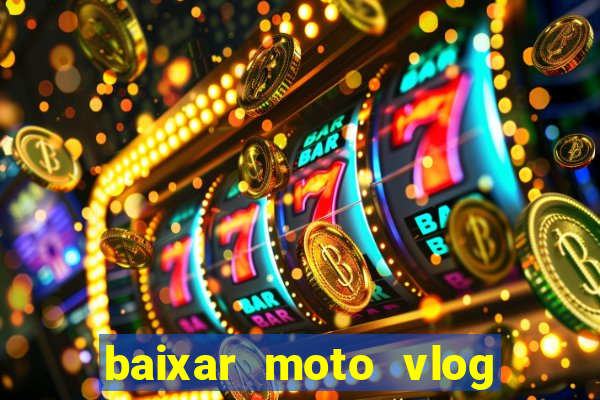 baixar moto vlog brasil dinheiro infinito
