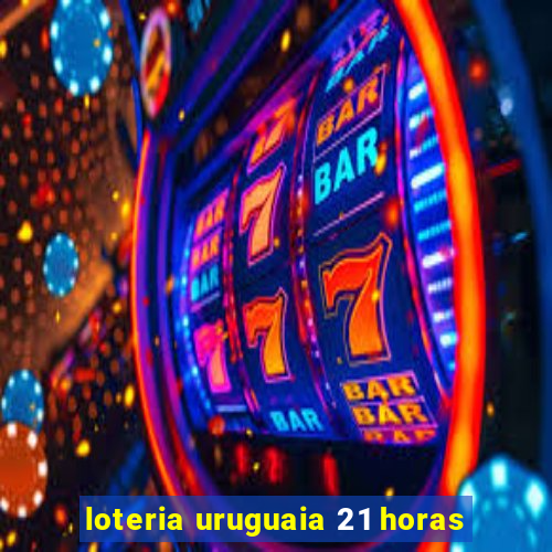 loteria uruguaia 21 horas