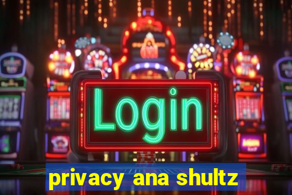 privacy ana shultz