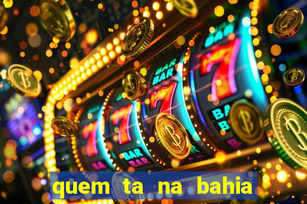 quem ta na bahia essa semana a fazenda