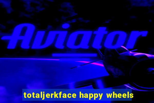 totaljerkface happy wheels