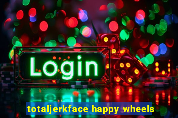 totaljerkface happy wheels