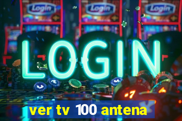 ver tv 100 antena