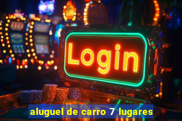 aluguel de carro 7 lugares