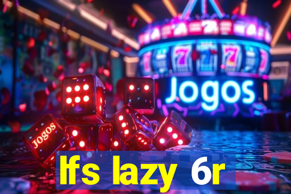 lfs lazy 6r