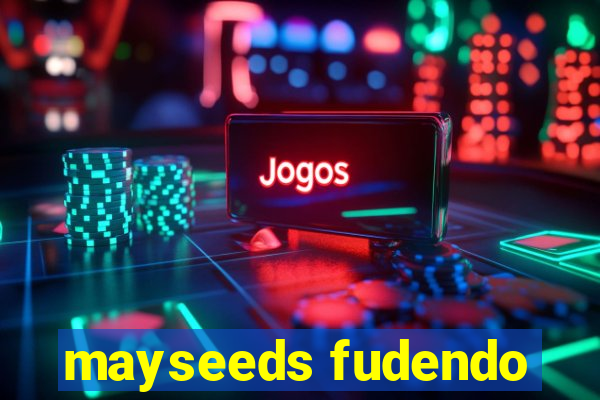 mayseeds fudendo