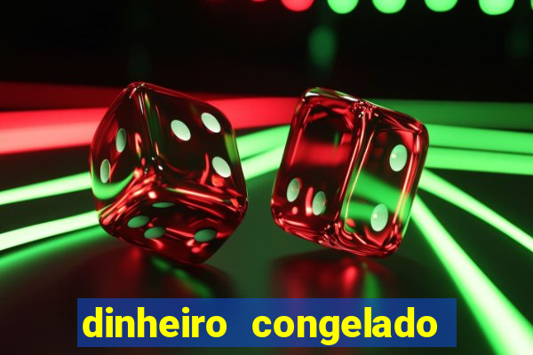 dinheiro congelado na plataforma