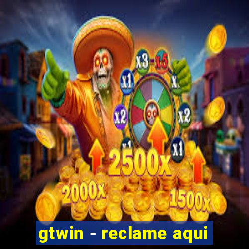 gtwin - reclame aqui